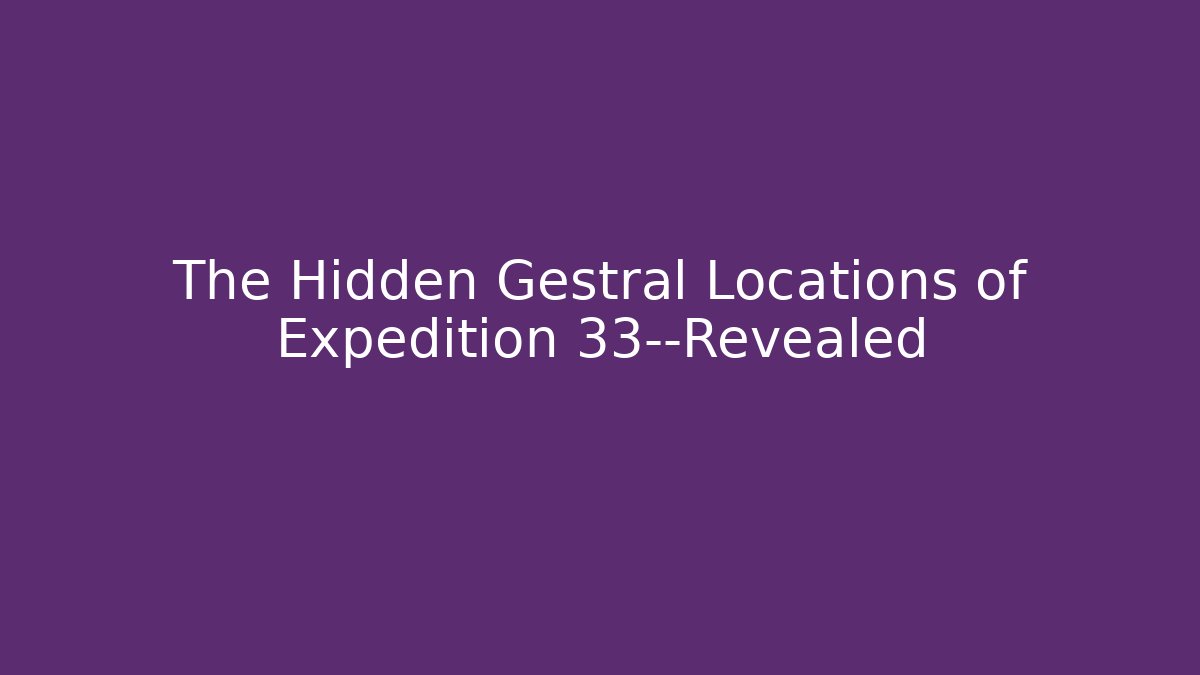 The Hidden Gestral Locations of Expedition 33—Revealed