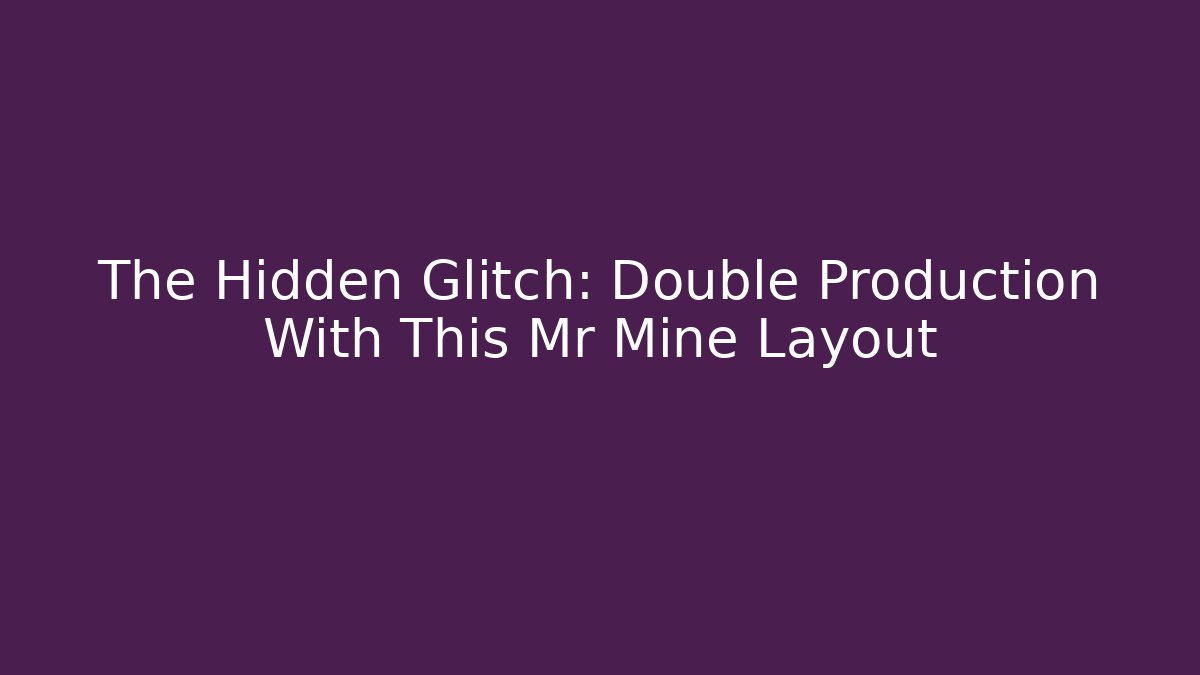 The Hidden Glitch: Double Production With This Mr Mine Layout