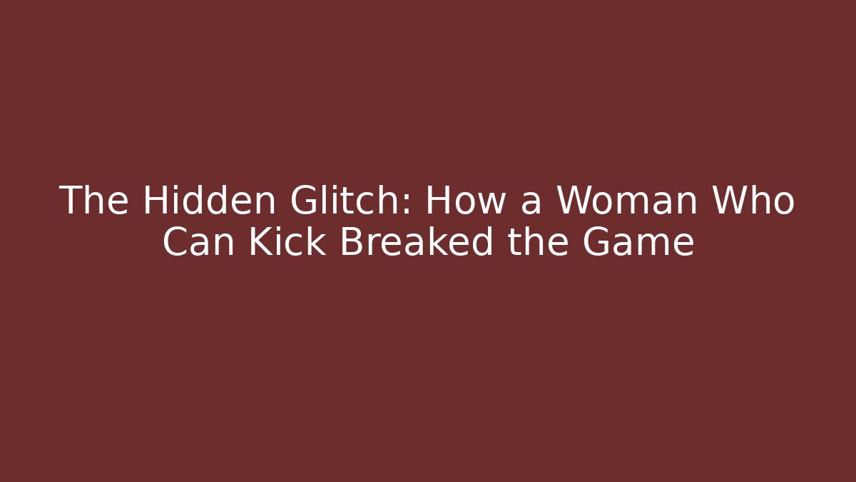The Hidden Glitch: How a Woman Who Can Kick Breaked the Game