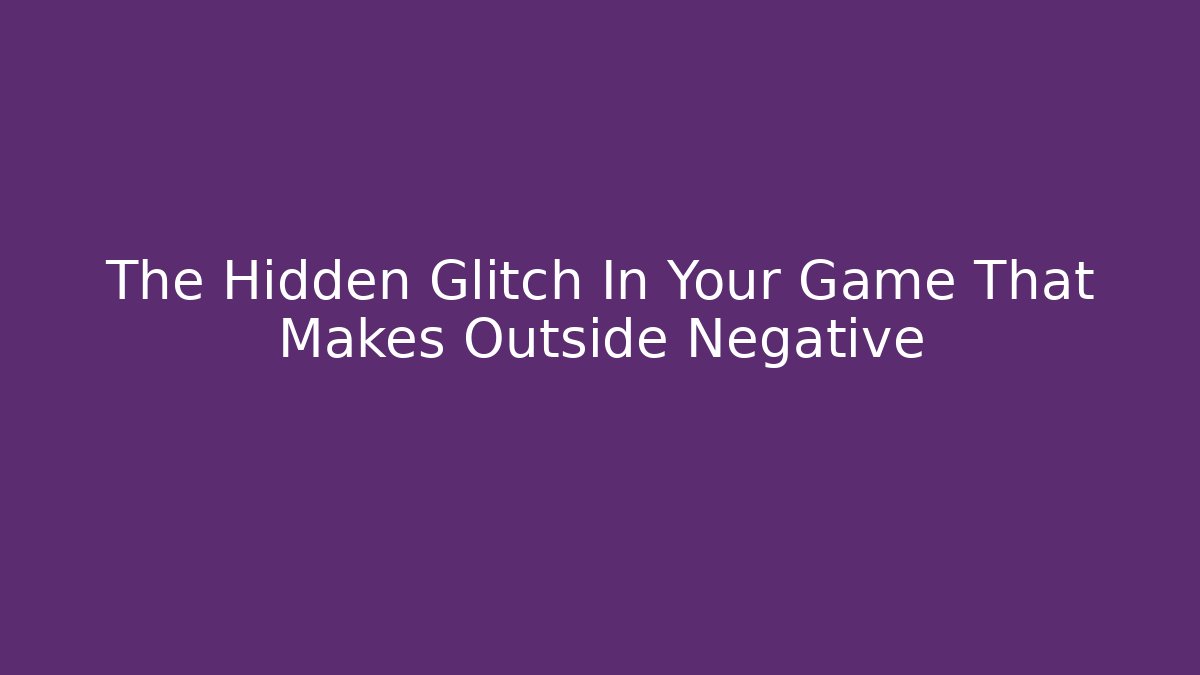 The Hidden Glitch In Your Game That Makes Outside Negative