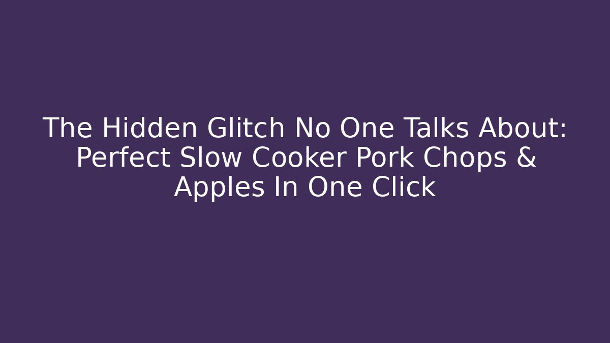 The Hidden Glitch No One Talks About: Perfect Slow Cooker Pork Chops & Apples In One Click