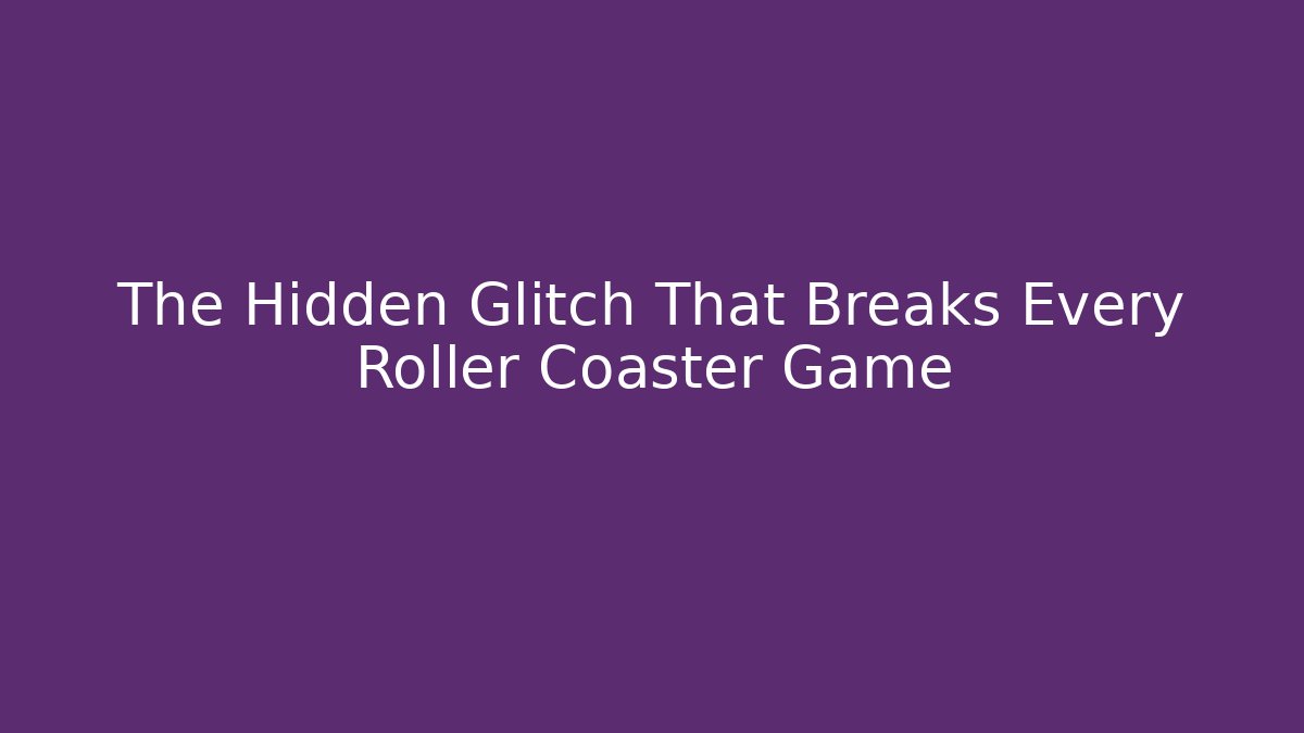 The Hidden Glitch That Breaks Every Roller Coaster Game
