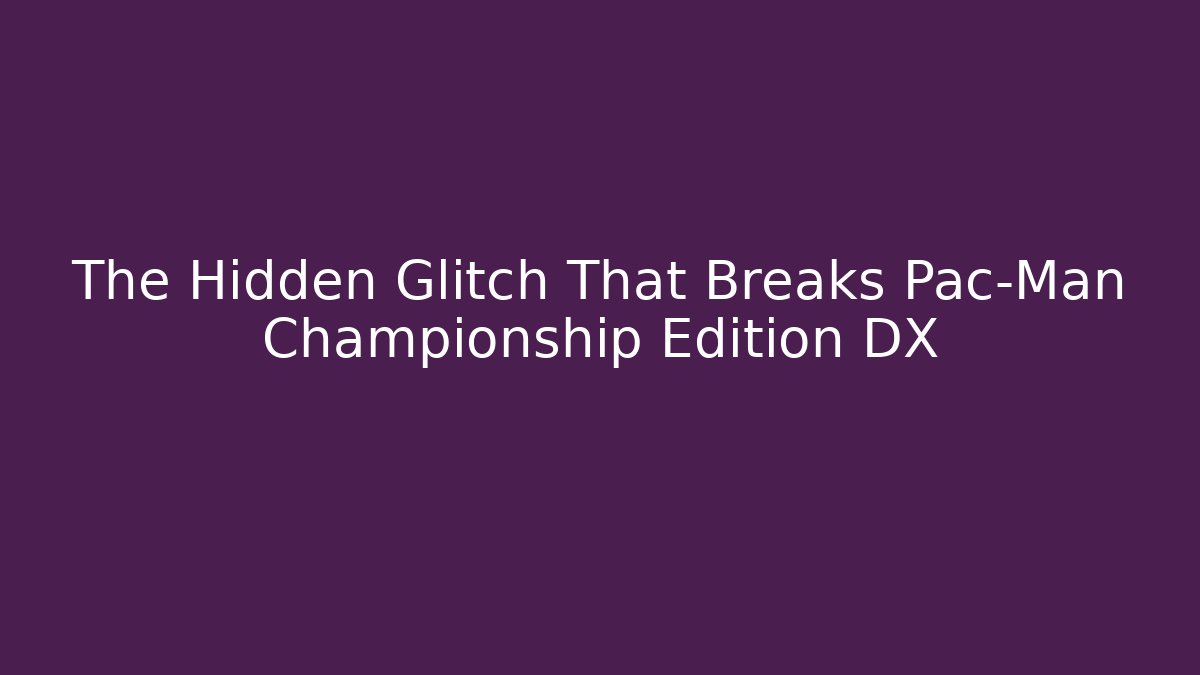 The Hidden Glitch That Breaks Pac-Man Championship Edition DX