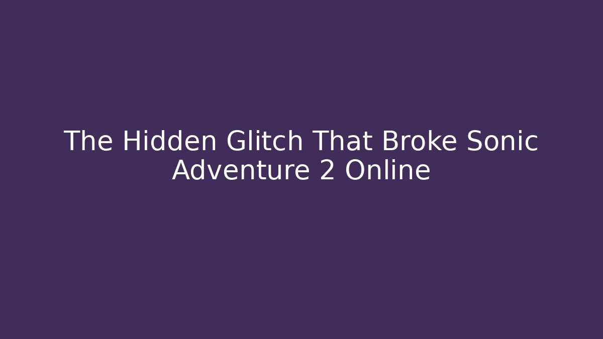 The Hidden Glitch That Broke Sonic Adventure 2 Online