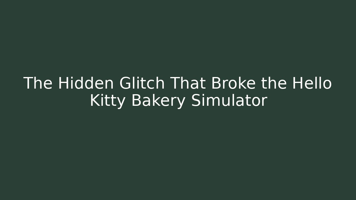 The Hidden Glitch That Broke the Hello Kitty Bakery Simulator