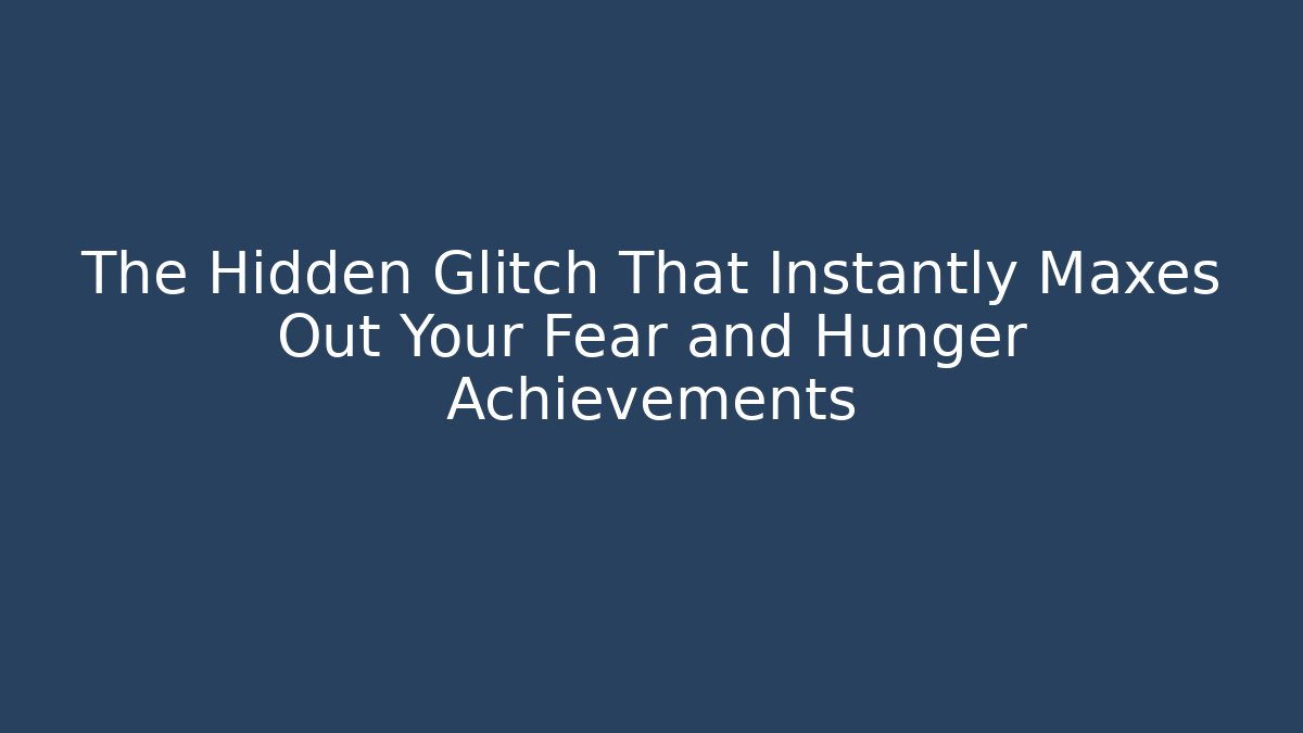 The Hidden Glitch That Instantly Maxes Out Your Fear and Hunger Achievements