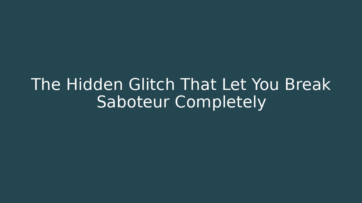 The Hidden Glitch That Let You Break Saboteur Completely