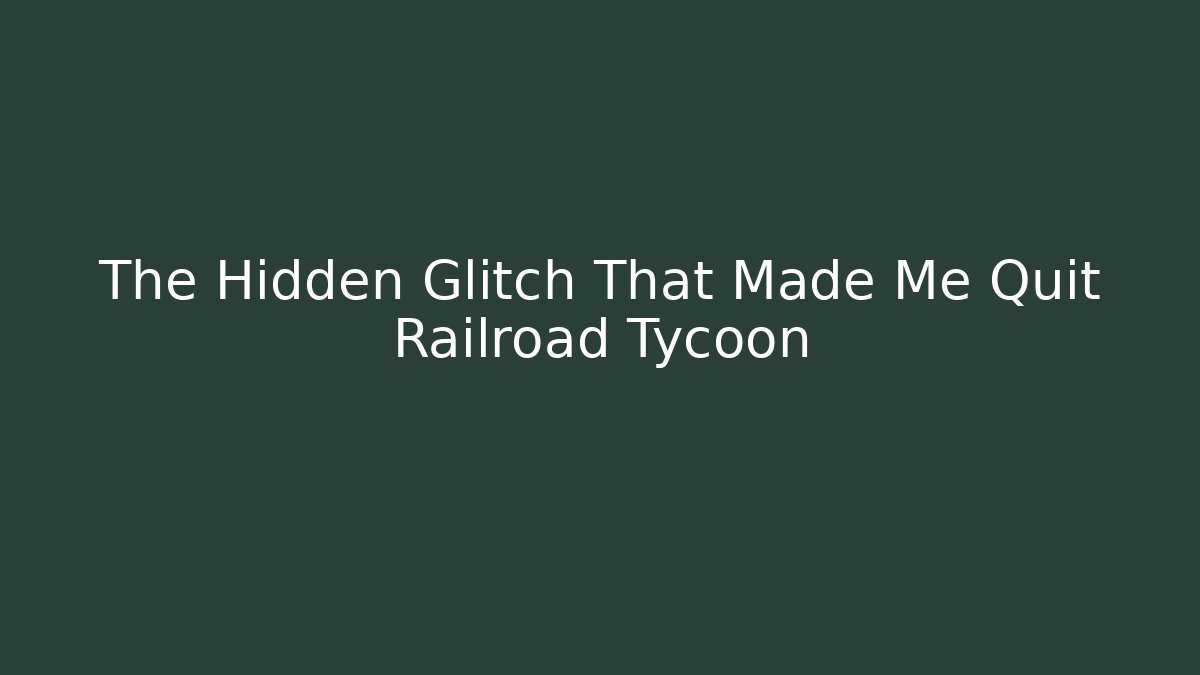 The Hidden Glitch That Made Me Quit Railroad Tycoon
