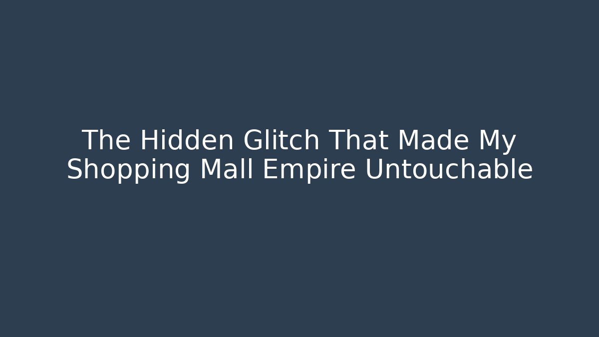The Hidden Glitch That Made My Shopping Mall Empire Untouchable