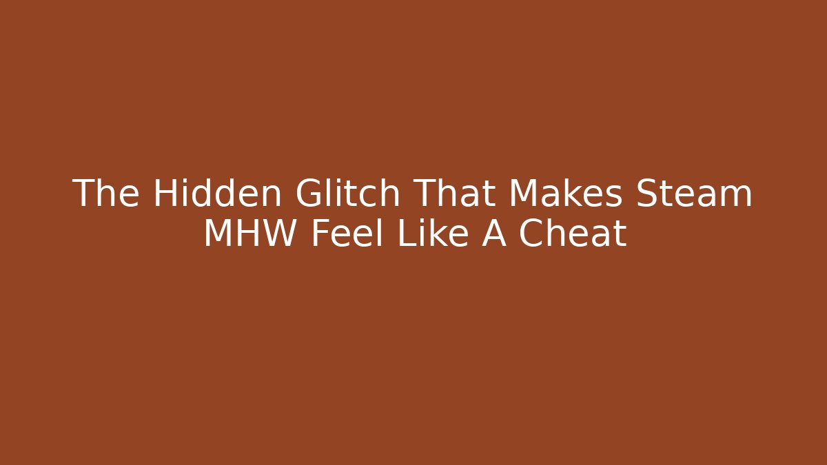 The Hidden Glitch That Makes Steam MHW Feel Like A Cheat