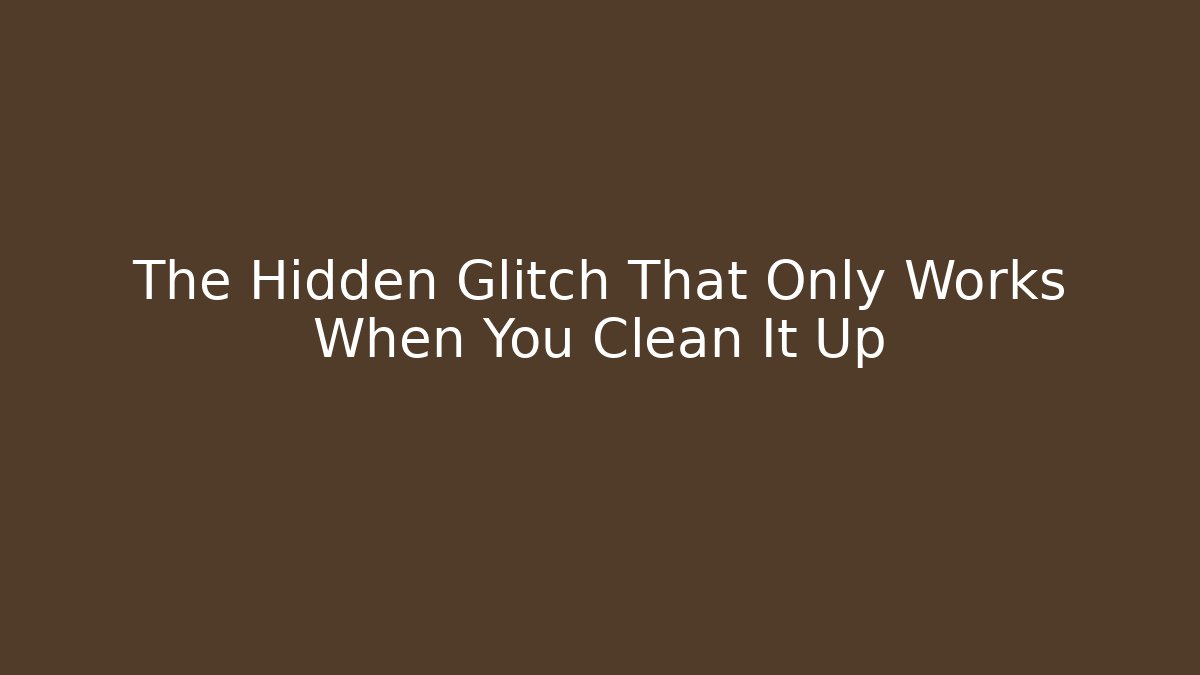 The Hidden Glitch That Only Works When You Clean It Up