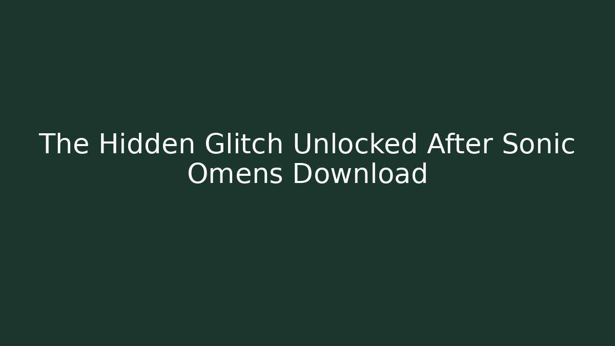 The Hidden Glitch Unlocked After Sonic Omens Download