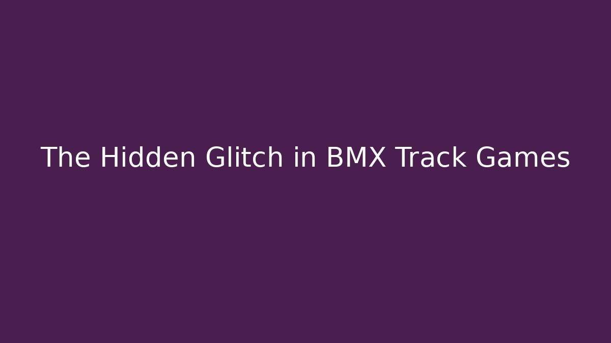 The Hidden Glitch in BMX Track Games