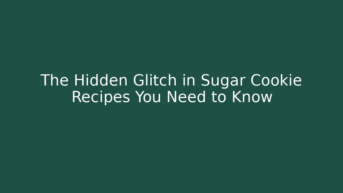 The Hidden Glitch in Sugar Cookie Recipes You Need to Know