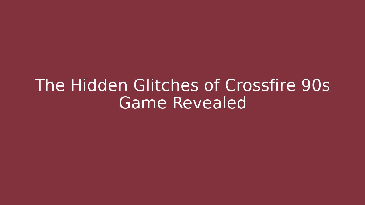 The Hidden Glitches of Crossfire 90s Game Revealed