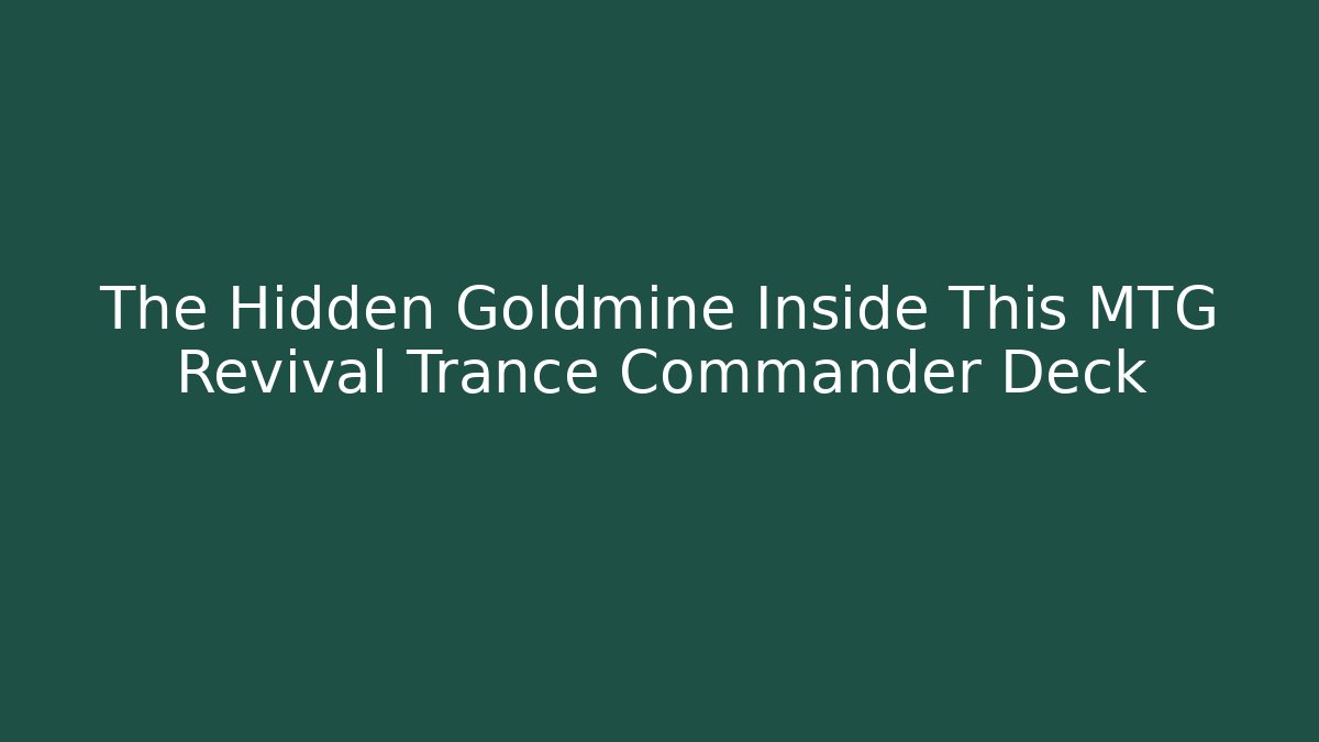 The Hidden Goldmine Inside This MTG Revival Trance Commander Deck