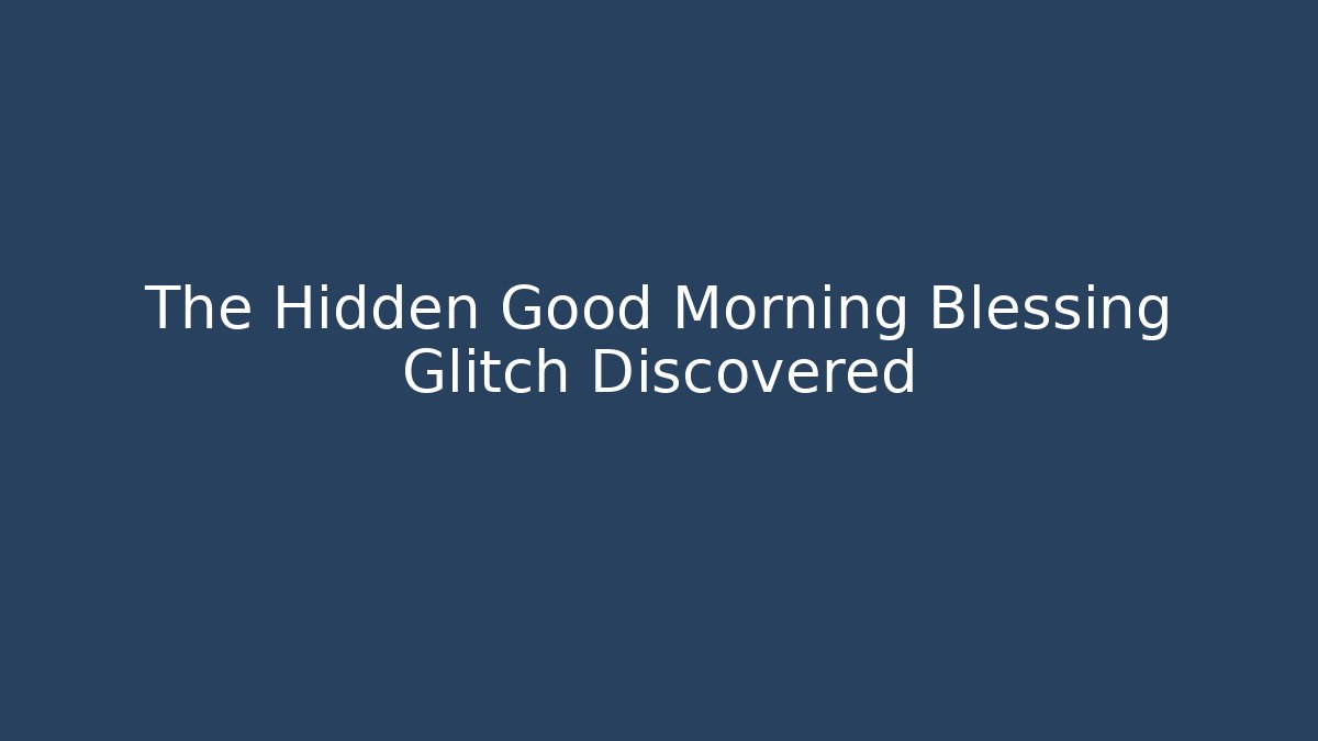 The Hidden Good Morning Blessing Glitch Discovered