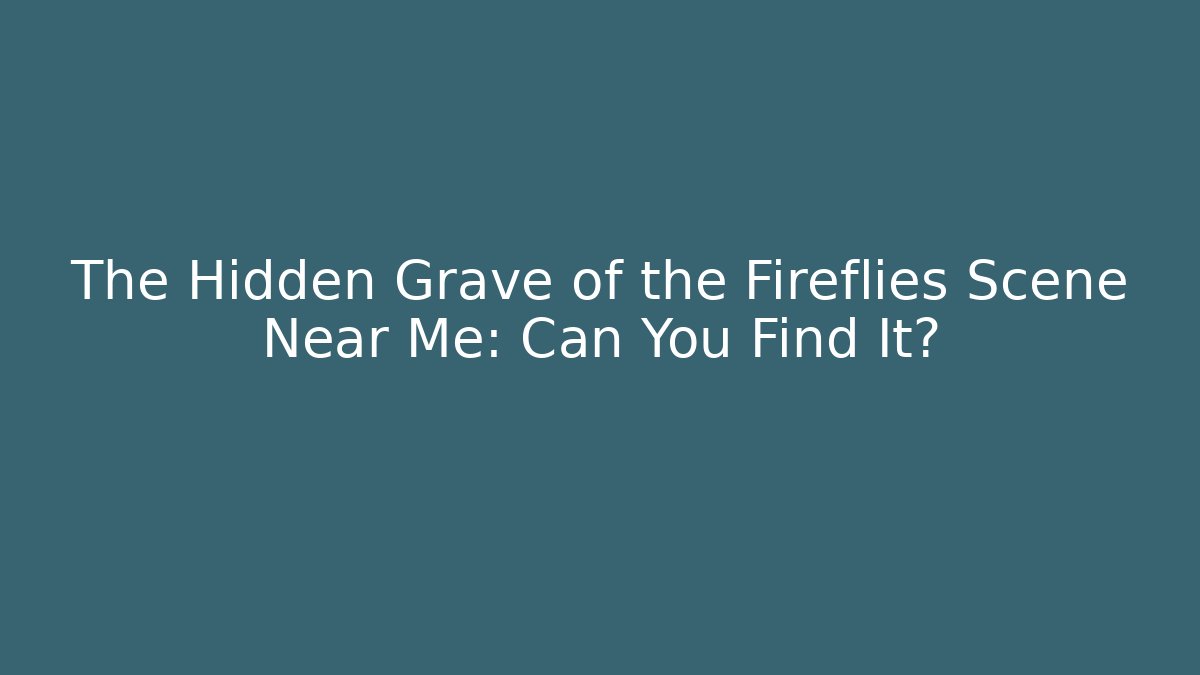 The Hidden Grave of the Fireflies Scene Near Me: Can You Find It?