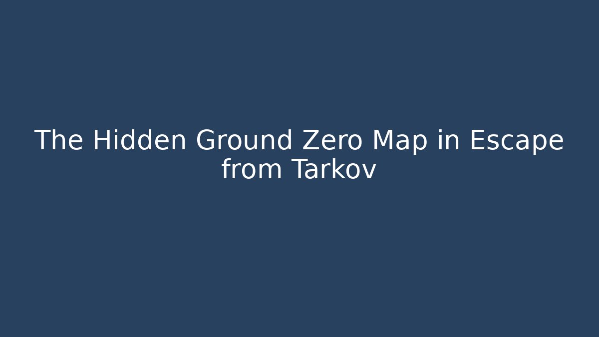 The Hidden Ground Zero Map in Escape from Tarkov