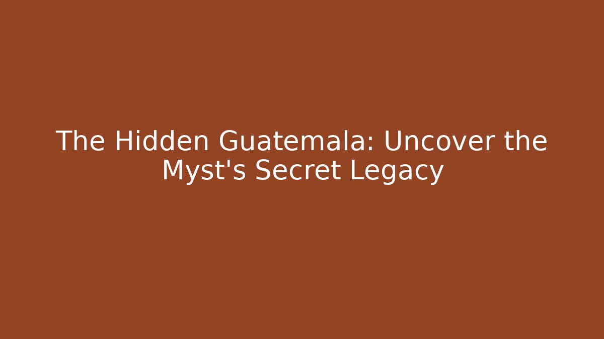 The Hidden Guatemala: Uncover the Myst's Secret Legacy