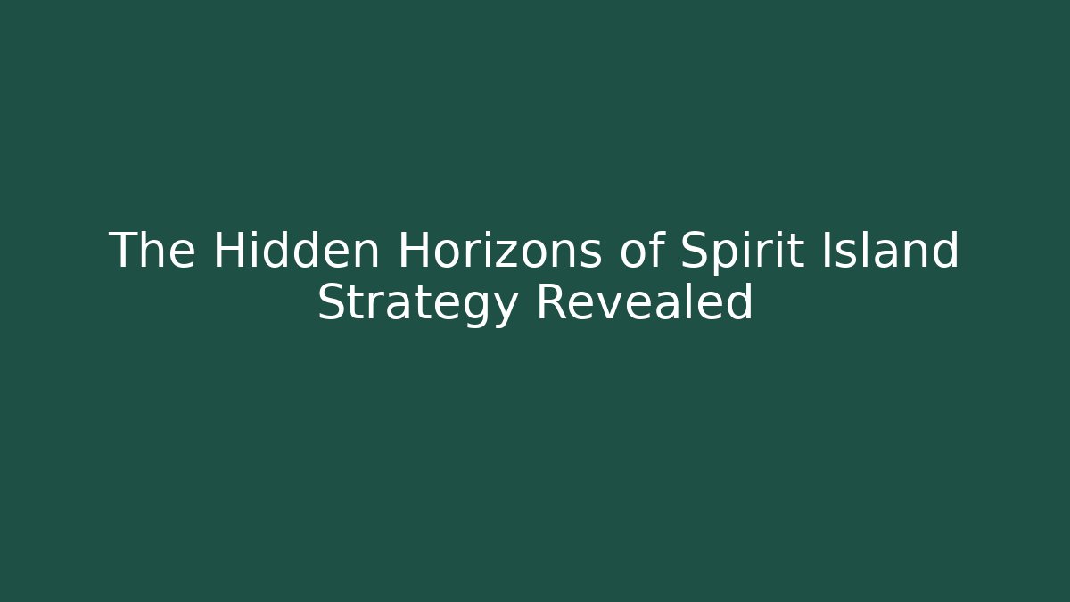 The Hidden Horizons of Spirit Island Strategy Revealed
