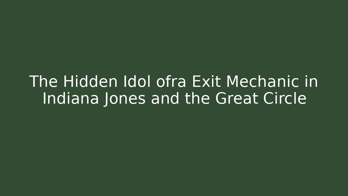 The Hidden Idol ofra Exit Mechanic in Indiana Jones and the Great Circle
