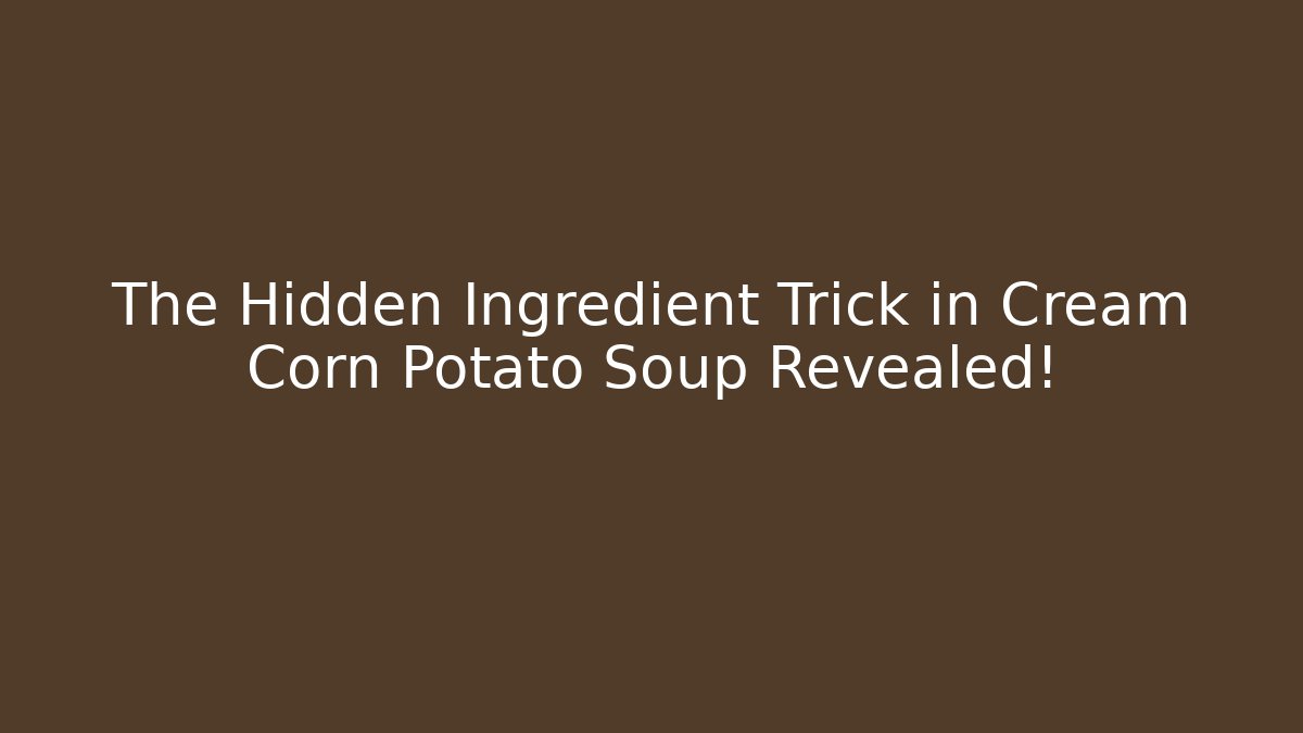 The Hidden Ingredient Trick in Cream Corn Potato Soup Revealed!