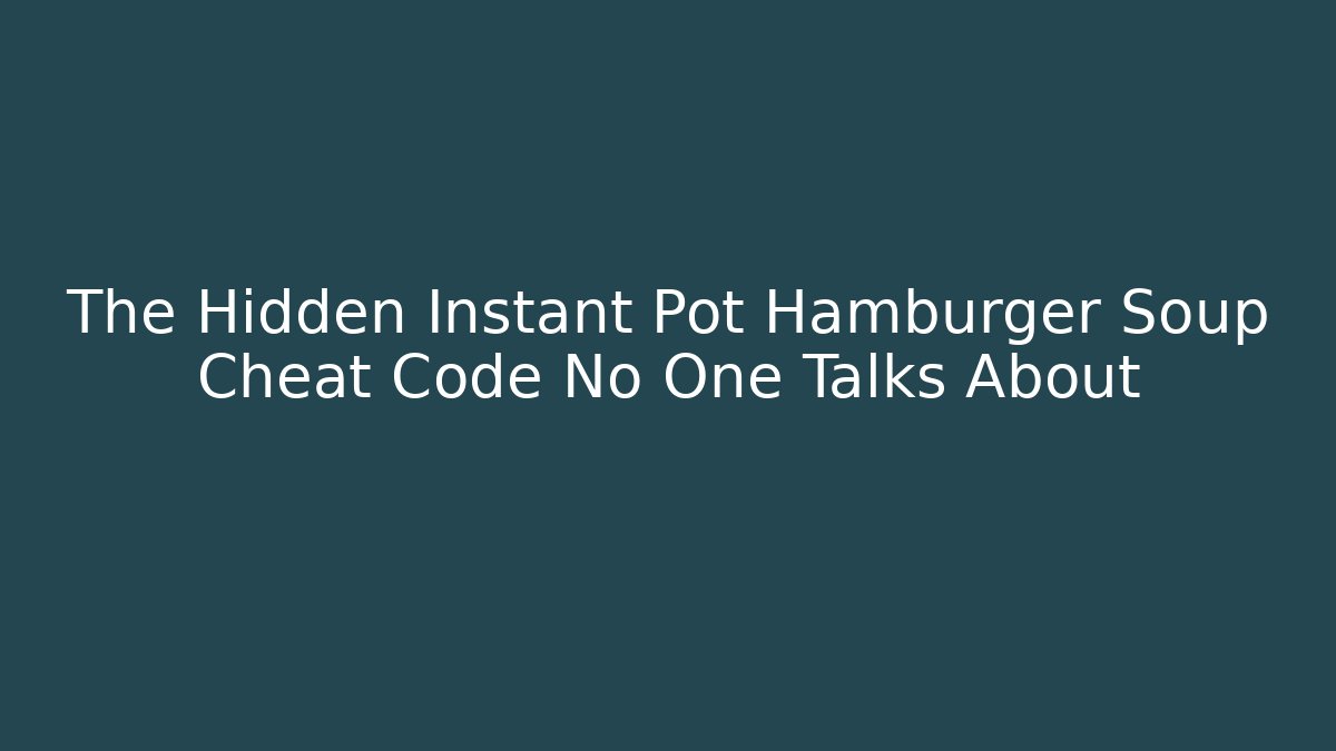 The Hidden Instant Pot Hamburger Soup Cheat Code No One Talks About