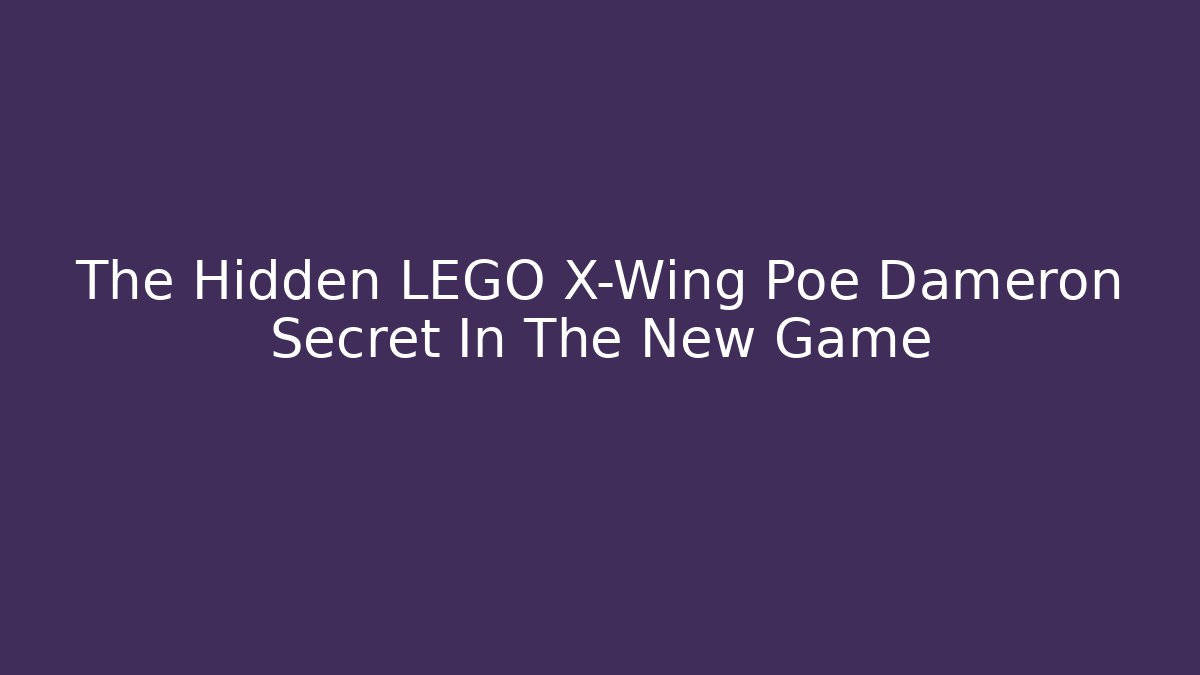 The Hidden LEGO X-Wing Poe Dameron Secret In The New Game - Felix Cat Insurance
