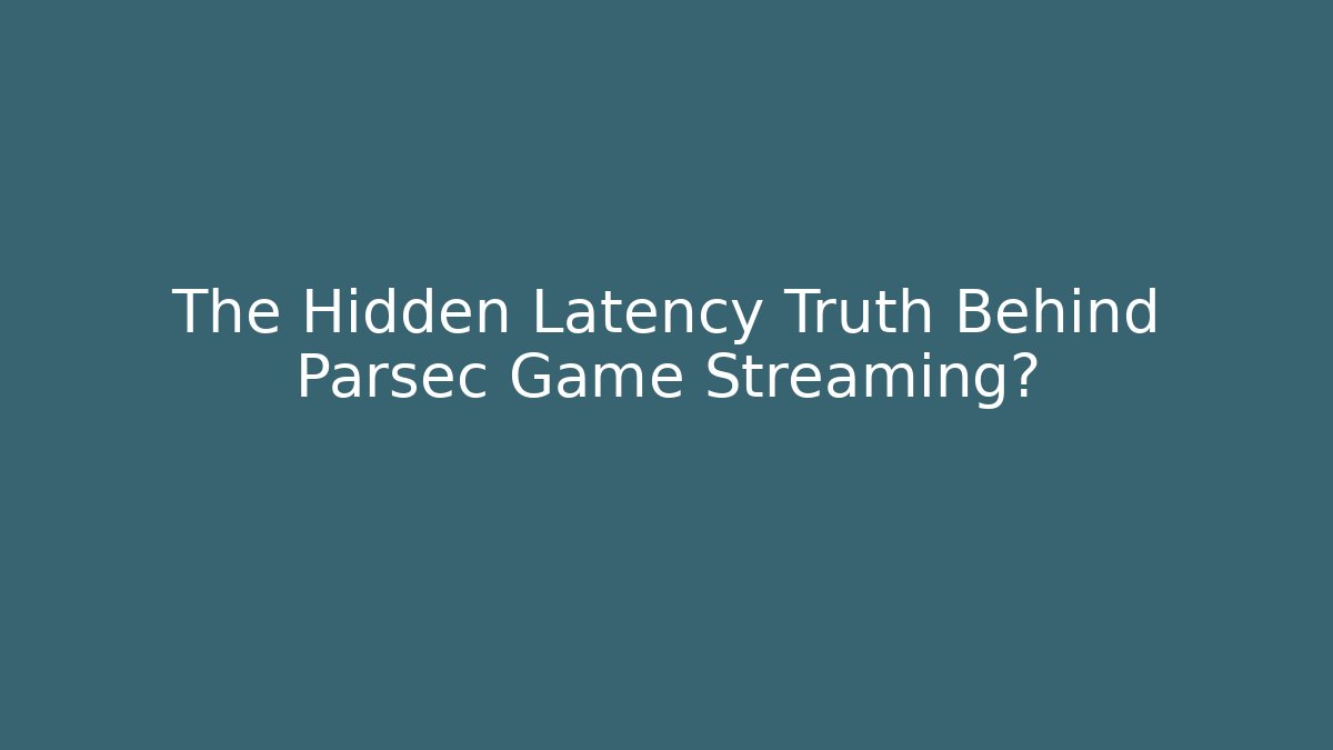 The Hidden Latency Truth Behind Parsec Game Streaming?