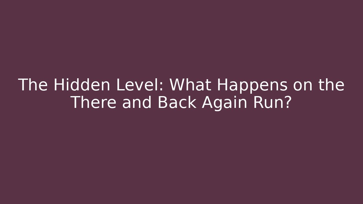 The Hidden Level: What Happens on the There and Back Again Run?