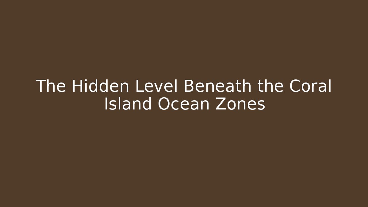 The Hidden Level Beneath the Coral Island Ocean Zones