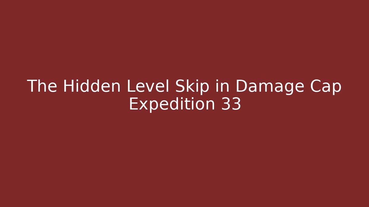 The Hidden Level Skip in Damage Cap Expedition 33