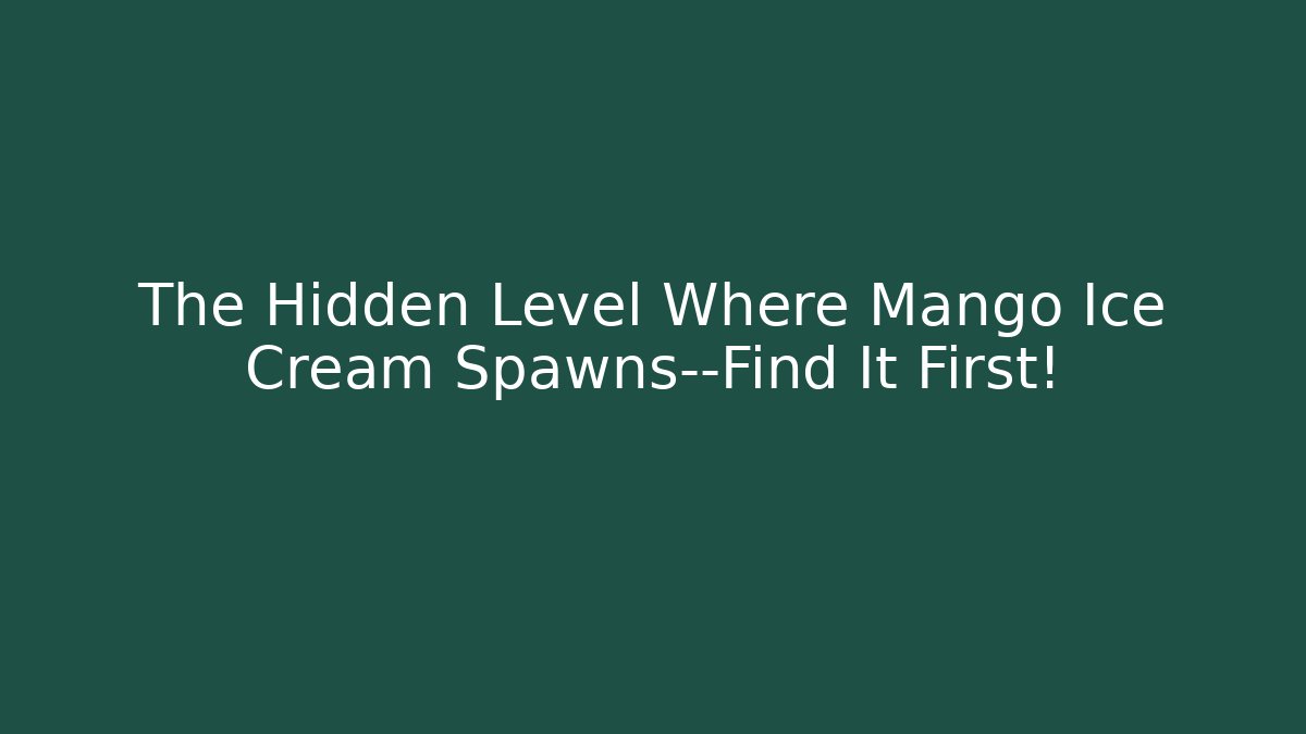 The Hidden Level Where Mango Ice Cream Spawns—Find It First!