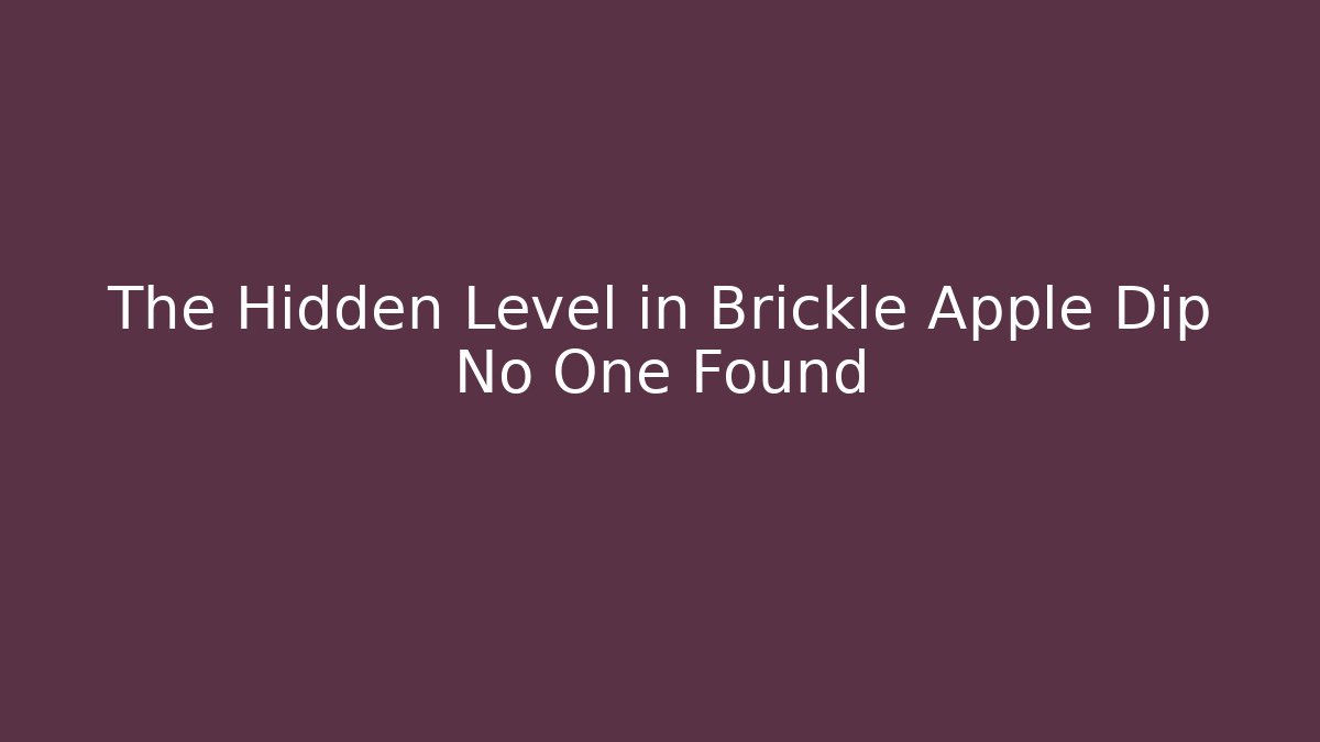 The Hidden Level in Brickle Apple Dip No One Found