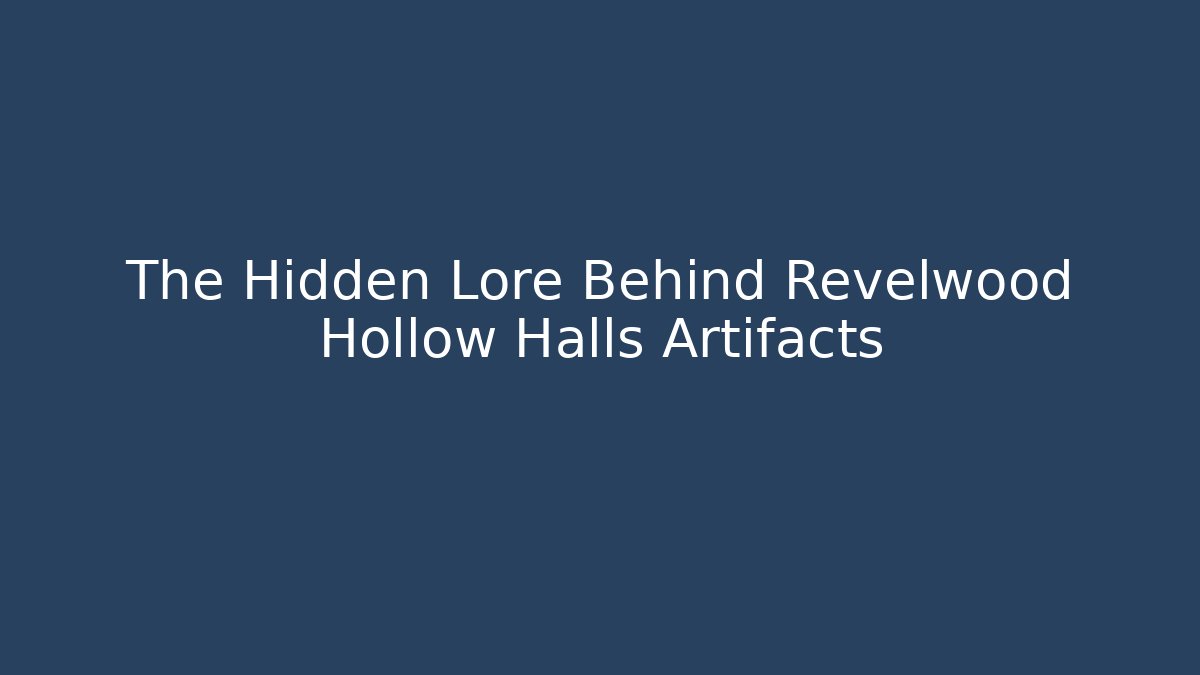 The Hidden Lore Behind Revelwood Hollow Halls Artifacts
