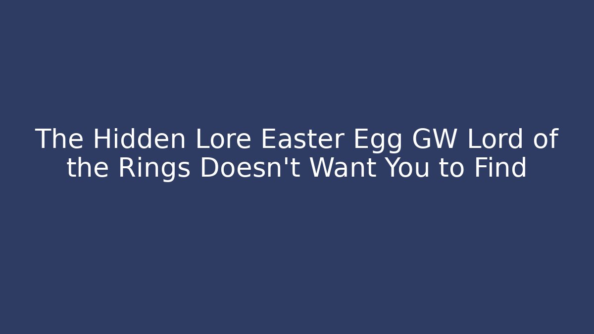 The Hidden Lore Easter Egg GW Lord of the Rings Doesn’t Want You to Find