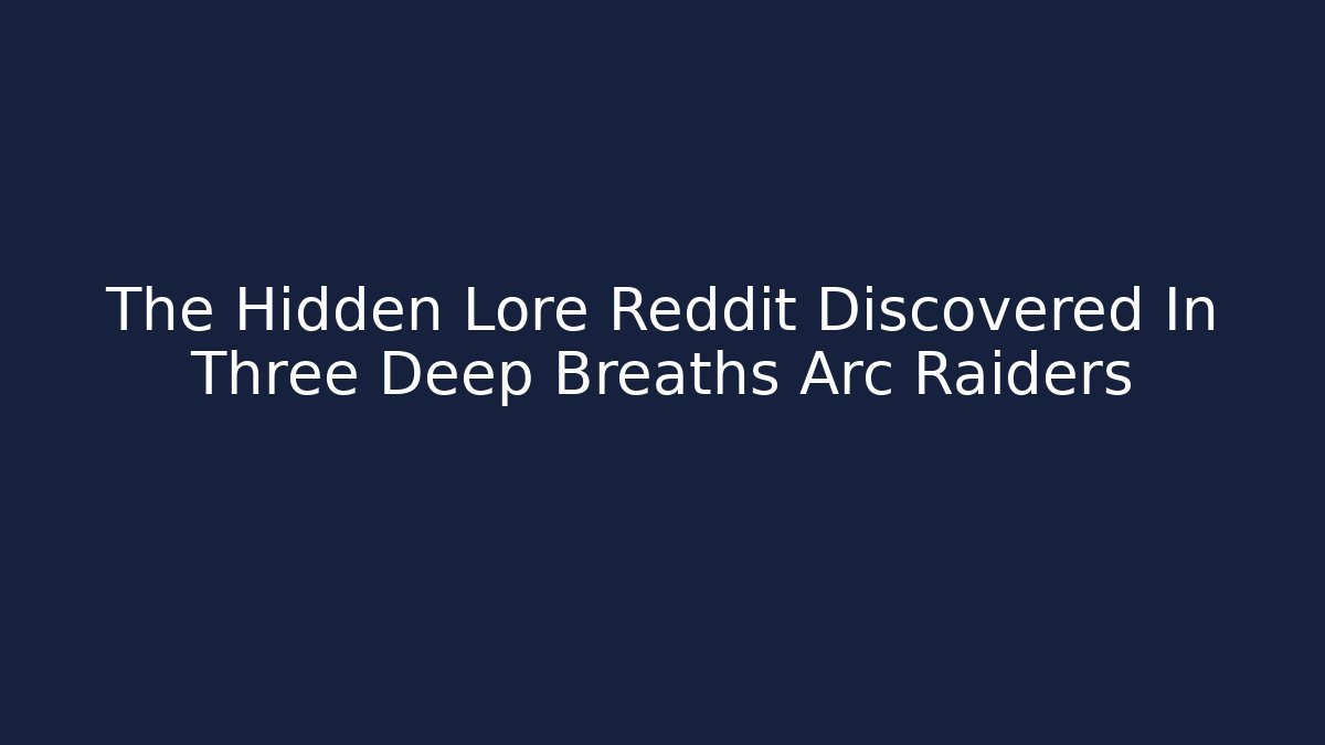 The Hidden Lore Reddit Discovered In Three Deep Breaths Arc Raiders