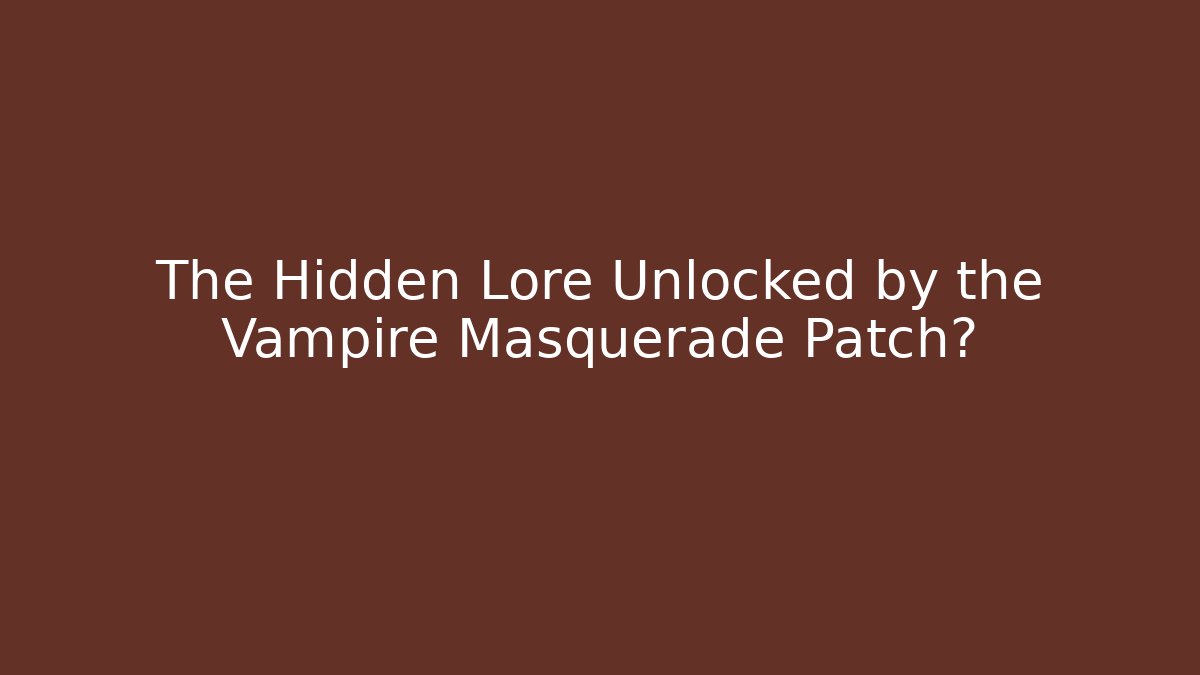 The Hidden Lore Unlocked by the Vampire Masquerade Patch?