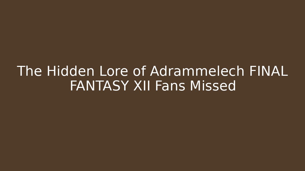 The Hidden Lore of Adrammelech FINAL FANTASY XII Fans Missed
