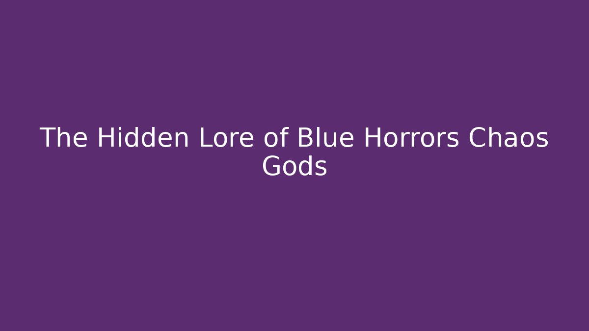 The Hidden Lore of Blue Horrors Chaos Gods