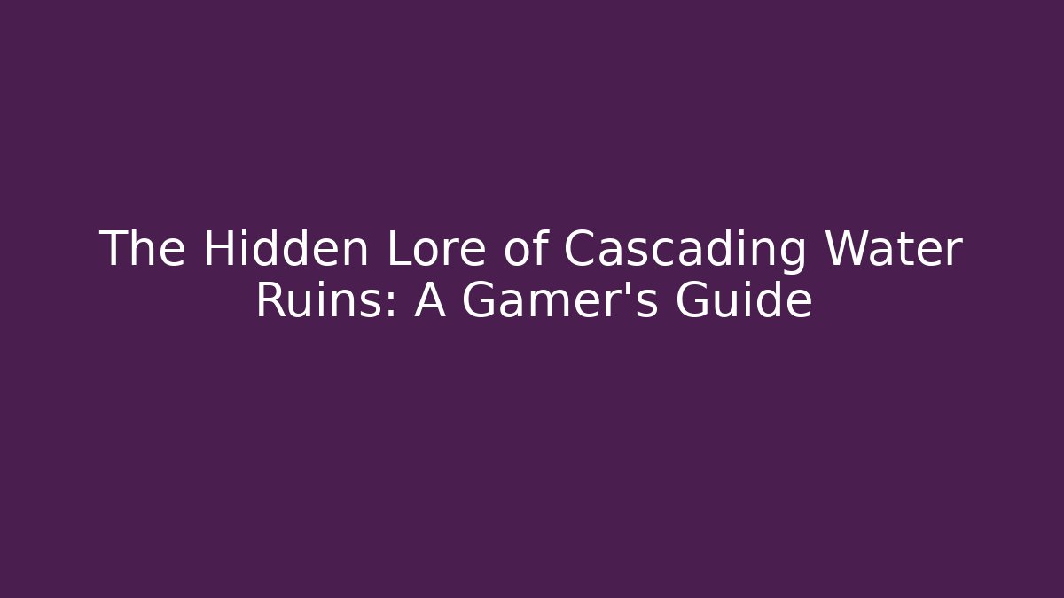 The Hidden Lore of Cascading Water Ruins: A Gamer's Guide