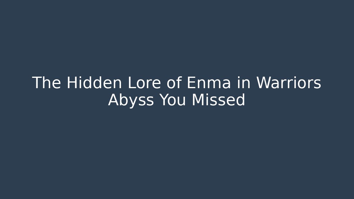 The Hidden Lore of Enma in Warriors Abyss You Missed