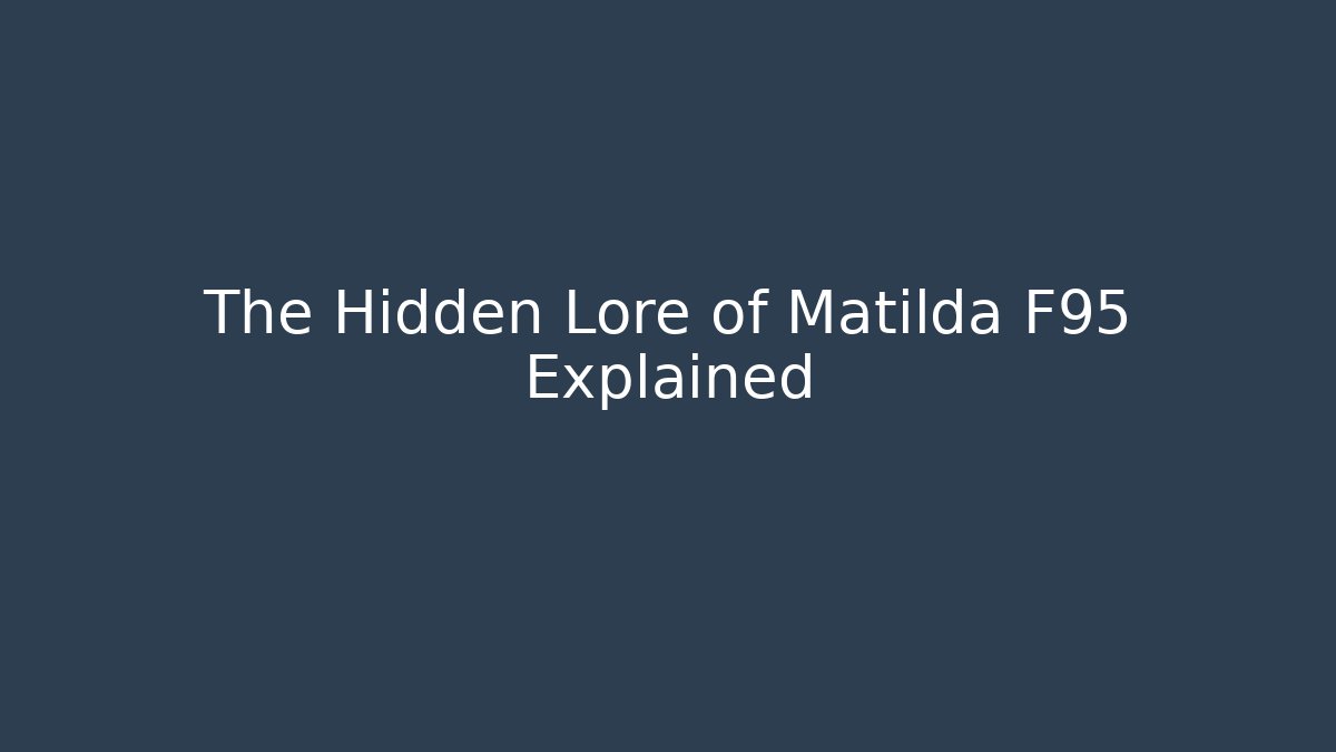 The Hidden Lore of Matilda F95 Explained