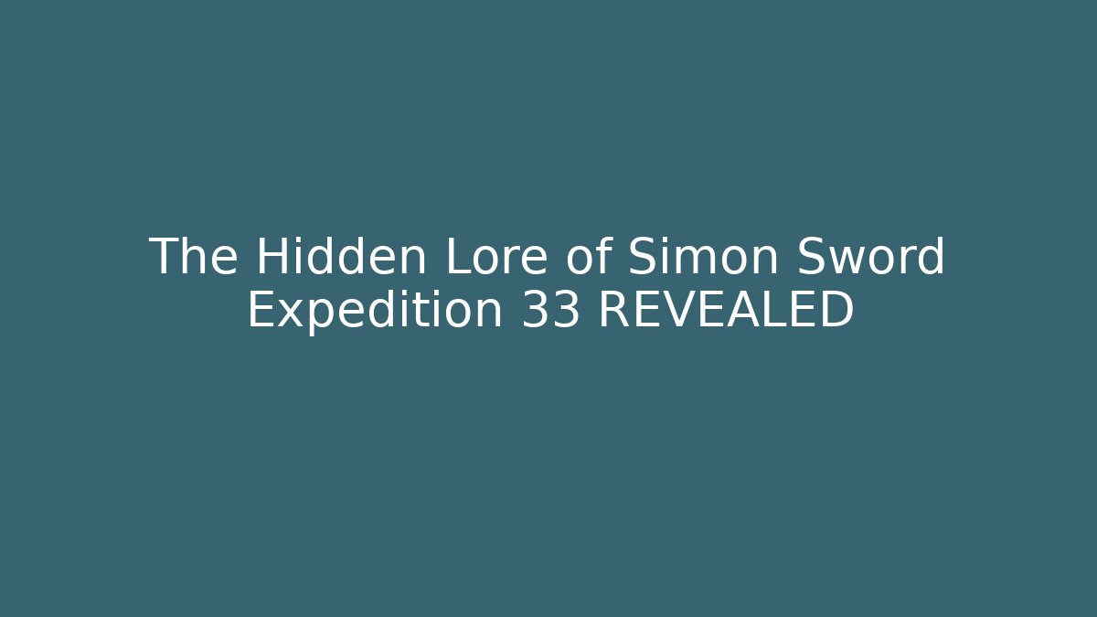 The Hidden Lore of Simon Sword Expedition 33 REVEALED