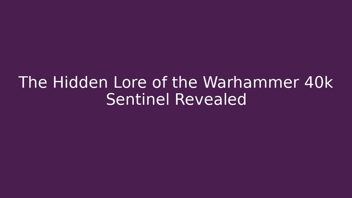 The Hidden Lore of the Warhammer 40k Sentinel Revealed