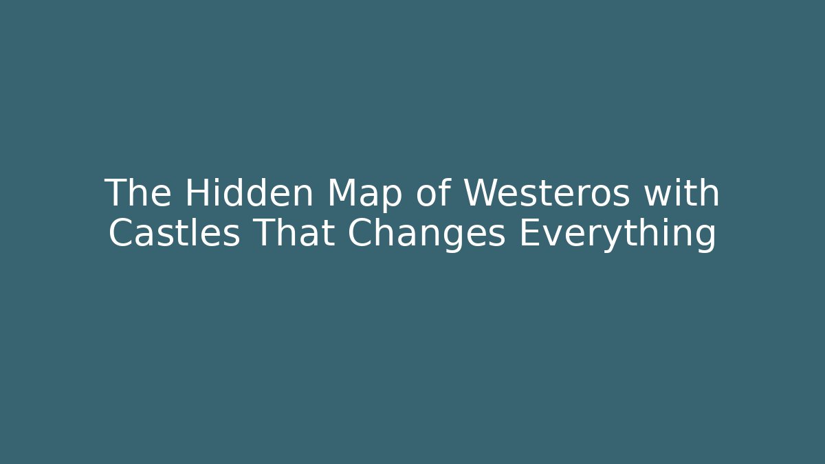The Hidden Map of Westeros with Castles That Changes Everything