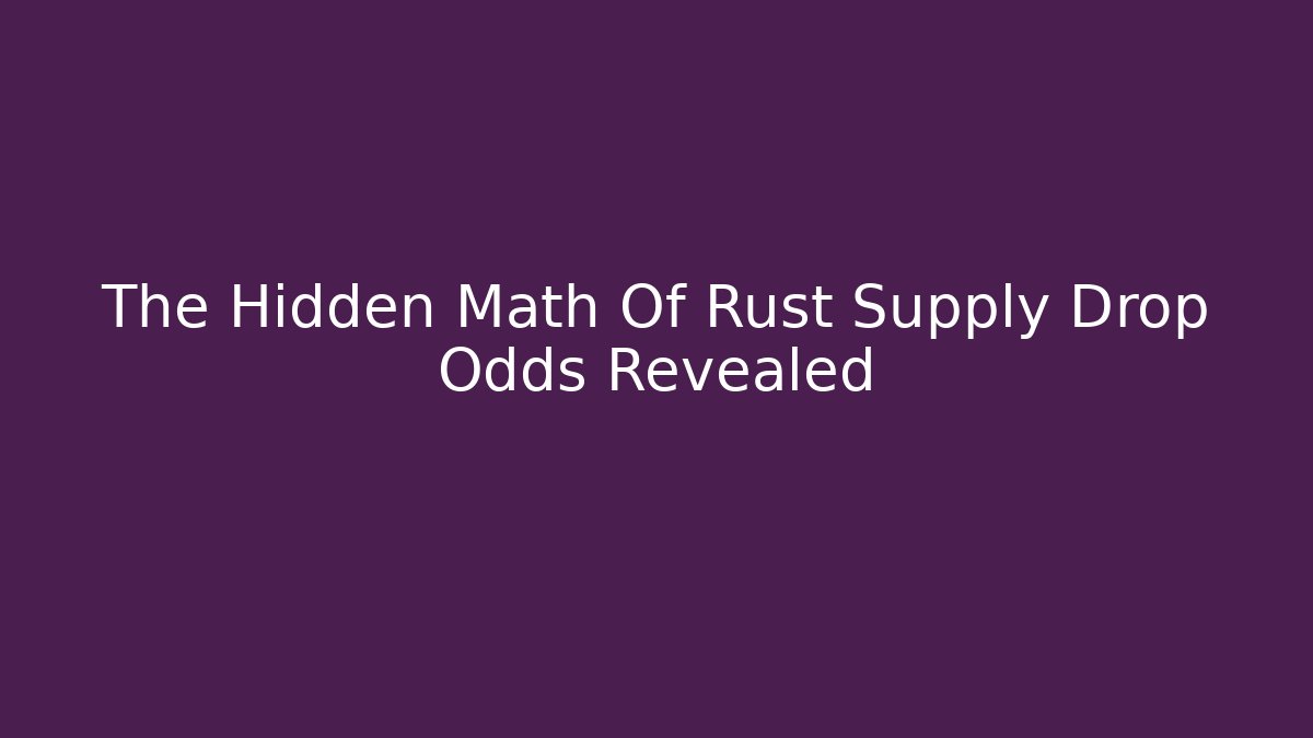 The Hidden Math Of Rust Supply Drop Odds Revealed