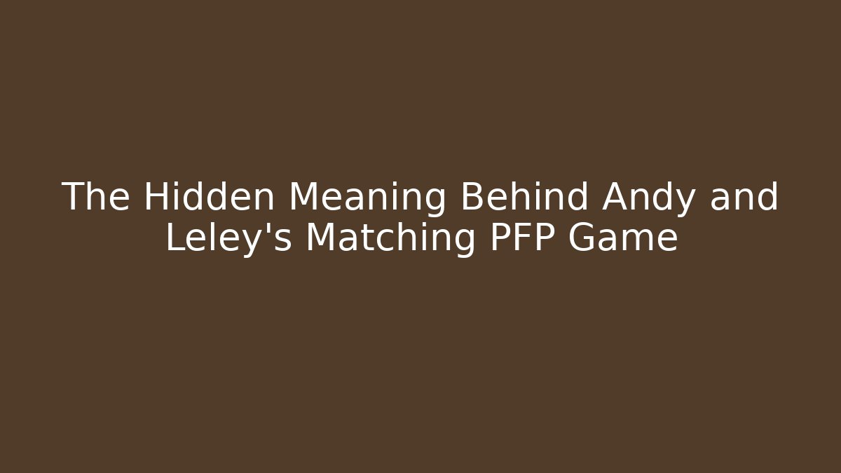 The Hidden Meaning Behind Andy and Leley's Matching PFP Game