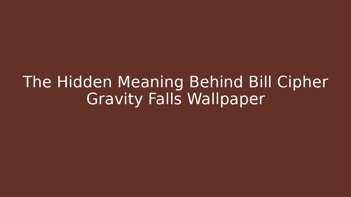 The Hidden Meaning Behind Bill Cipher Gravity Falls Wallpaper